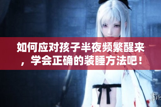 如何应对孩子半夜频繁醒来，学会正确的装睡方法吧！