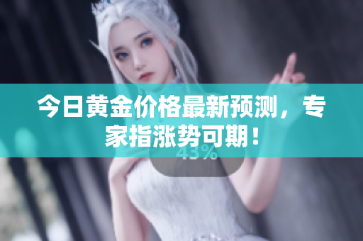 今日黄金价格最新预测，专家指涨势可期！