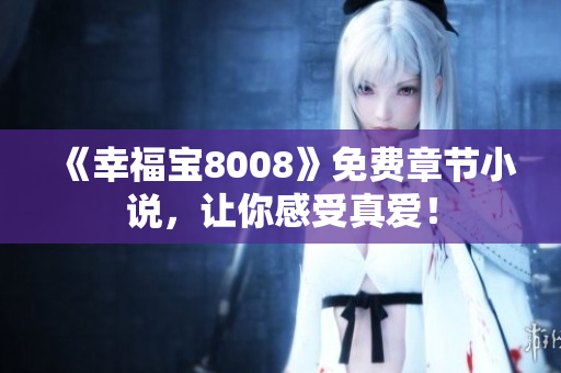 《幸福宝8008》免费章节小说，让你感受真爱！
