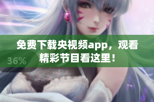 免费下载央视频app，观看精彩节目看这里！
