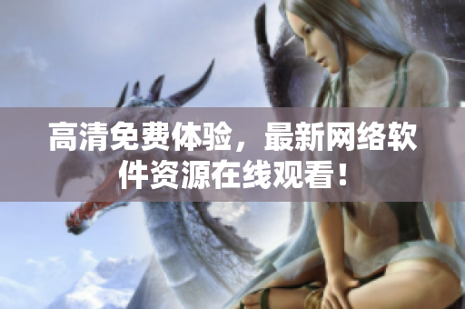 高清免费体验，最新网络软件资源在线观看！