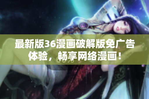 最新版36漫画破解版免广告体验，畅享网络漫画！