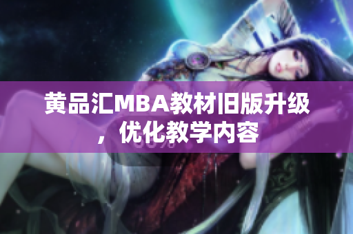 黄品汇MBA教材旧版升级，优化教学内容