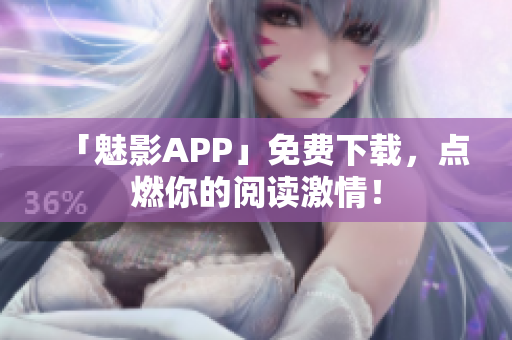 「魅影APP」免费下载，点燃你的阅读激情！