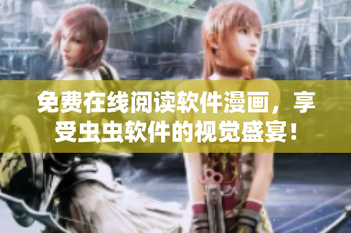 免费在线阅读软件漫画，享受虫虫软件的视觉盛宴！