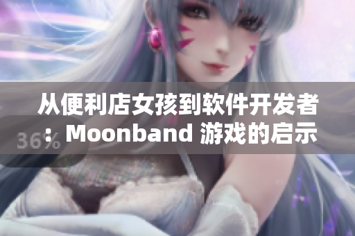 从便利店女孩到软件开发者：Moonband 游戏的启示