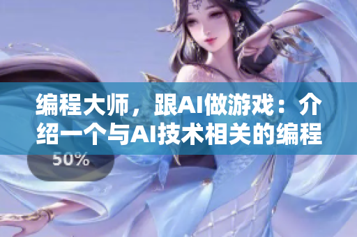 编程大师，跟AI做游戏：介绍一个与AI技术相关的编程手游