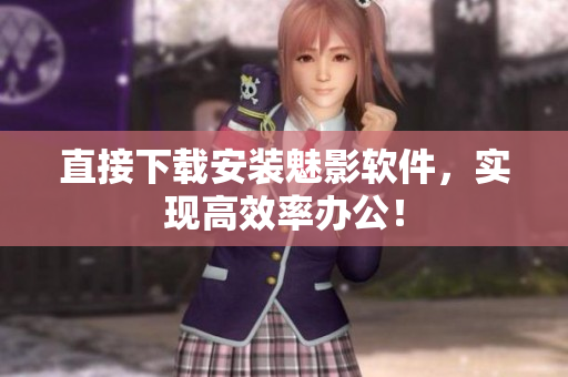 直接下载安装魅影软件，实现高效率办公！
