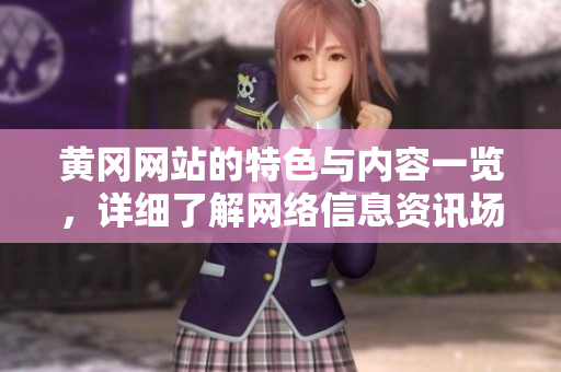 黄冈网站的特色与内容一览，详细了解网络信息资讯场景