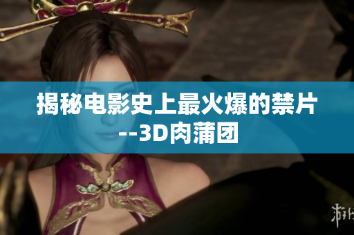 揭秘电影史上最火爆的禁片--3D肉蒲团