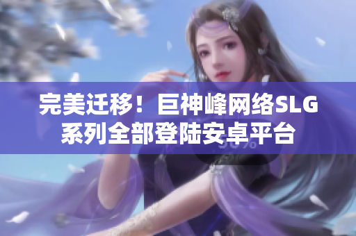 完美迁移！巨神峰网络SLG系列全部登陆安卓平台