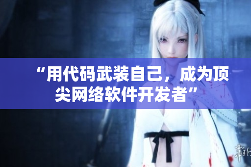 “用代码武装自己，成为顶尖网络软件开发者”