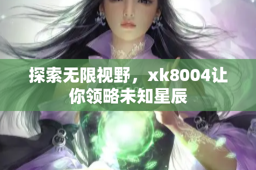 探索无限视野，xk8004让你领略未知星辰