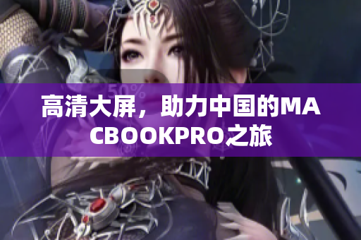 高清大屏，助力中国的MACBOOKPRO之旅