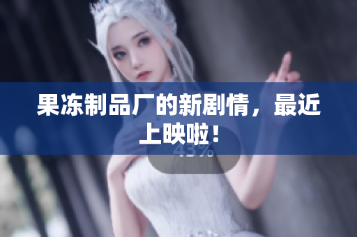 果冻制品厂的新剧情，最近上映啦！