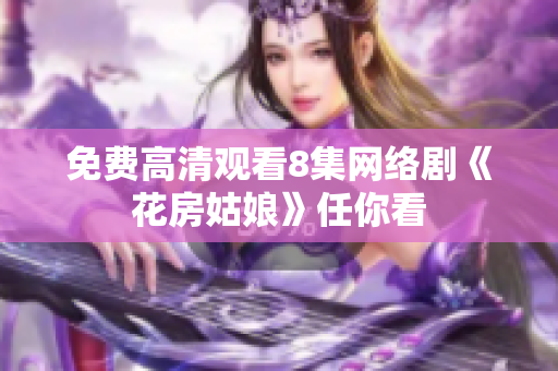 免费高清观看8集网络剧《花房姑娘》任你看