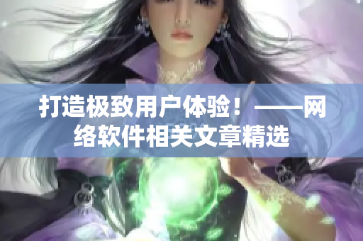 打造极致用户体验！——网络软件相关文章精选