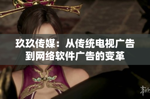 玖玖传媒：从传统电视广告到网络软件广告的变革