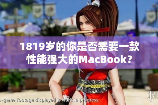 1819岁的你是否需要一款性能强大的MacBook？