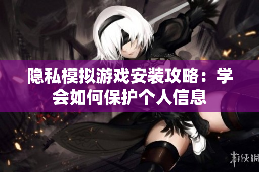 隐私模拟游戏安装攻略：学会如何保护个人信息
