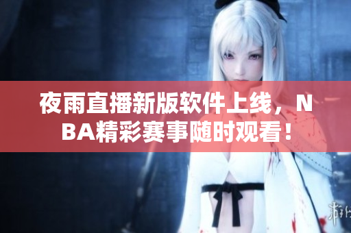 夜雨直播新版软件上线，NBA精彩赛事随时观看！