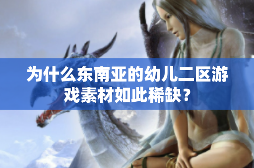为什么东南亚的幼儿二区游戏素材如此稀缺？