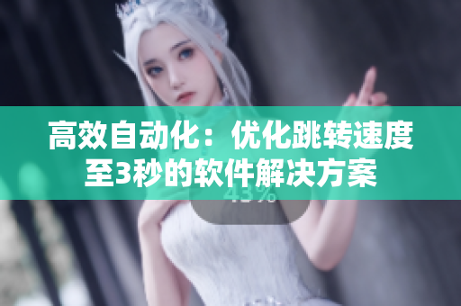 高效自动化：优化跳转速度至3秒的软件解决方案
