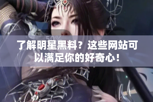 了解明星黑料？这些网站可以满足你的好奇心！
