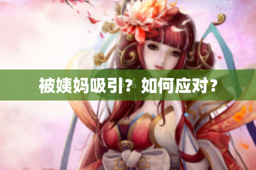 被姨妈吸引？如何应对？