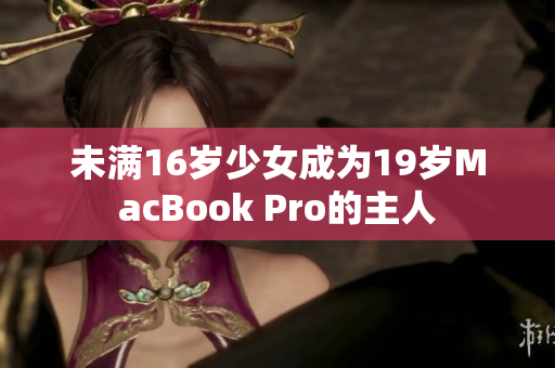未满16岁少女成为19岁MacBook Pro的主人