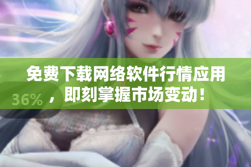 免费下载网络软件行情应用，即刻掌握市场变动！