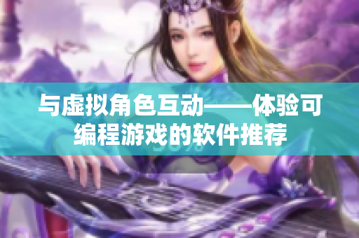 与虚拟角色互动——体验可编程游戏的软件推荐
