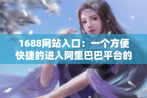 1688网站入口：一个方便快捷的进入阿里巴巴平台的工具