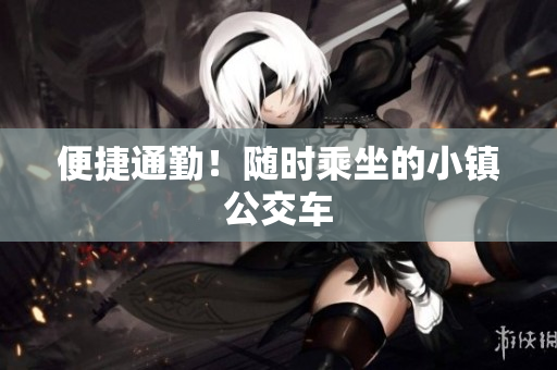 便捷通勤！随时乘坐的小镇公交车
