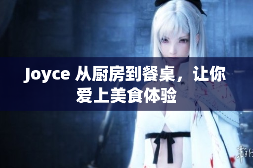 Joyce 从厨房到餐桌，让你爱上美食体验