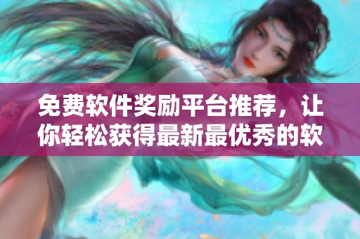 免费软件奖励平台推荐，让你轻松获得最新最优秀的软件！