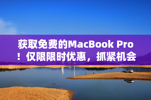 获取免费的MacBook Pro！仅限限时优惠，抓紧机会