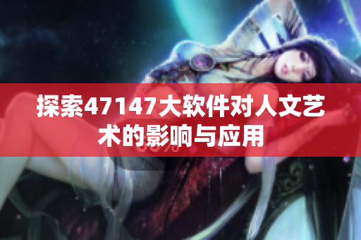 探索47147大软件对人文艺术的影响与应用