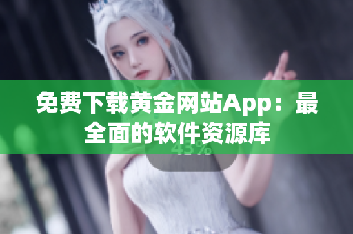 免费下载黄金网站App：最全面的软件资源库