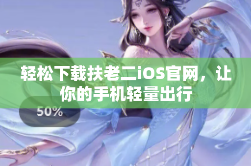 轻松下载扶老二iOS官网，让你的手机轻量出行