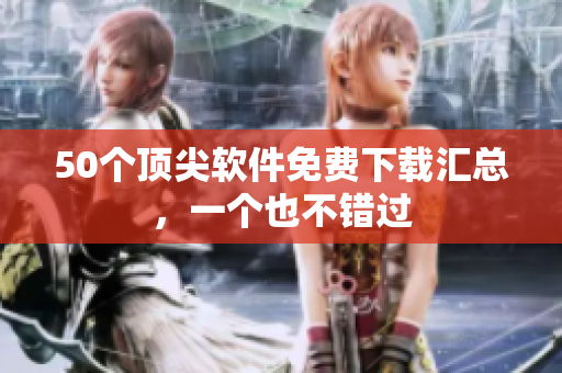 50个顶尖软件免费下载汇总，一个也不错过