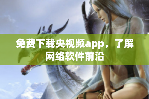 免费下载央视频app，了解网络软件前沿