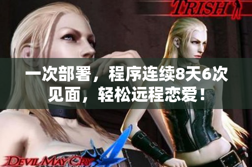 一次部署，程序连续8天6次见面，轻松远程恋爱！