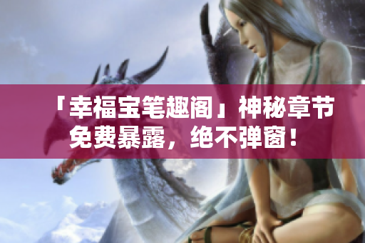 「幸福宝笔趣阁」神秘章节免费暴露，绝不弹窗！