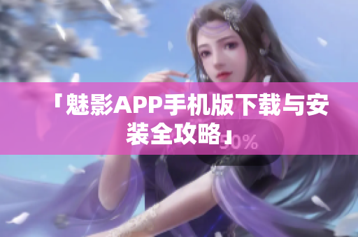 「魅影APP手机版下载与安装全攻略」