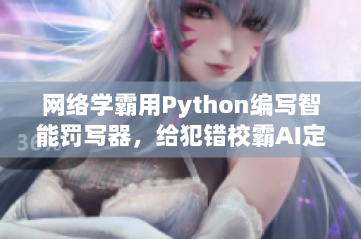 网络学霸用Python编写智能罚写器，给犯错校霸AI定制打击方案