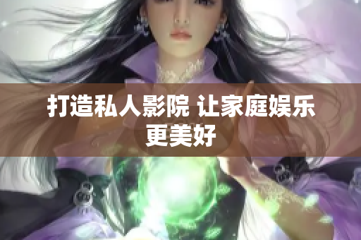 打造私人影院 让家庭娱乐更美好
