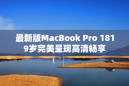 最新版MacBook Pro 1819岁完美呈现高清畅享