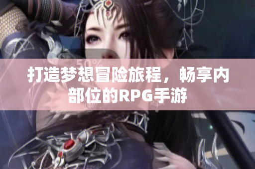 打造梦想冒险旅程，畅享内部位的RPG手游