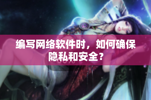 编写网络软件时，如何确保隐私和安全？